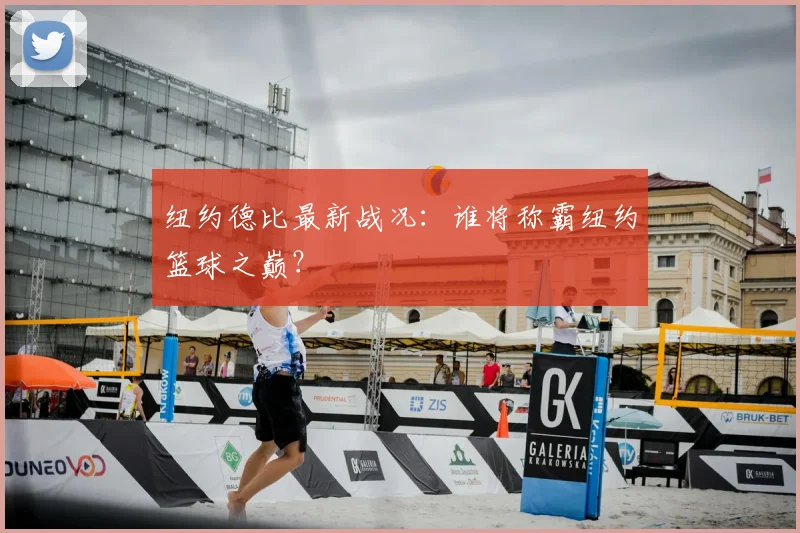 纽约德比最新战况：谁将称霸纽约篮球之巅？