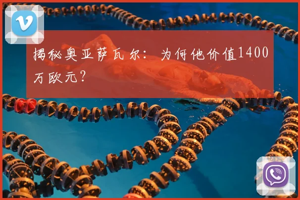 揭秘奥亚萨瓦尔：为何他价值1400万欧元？