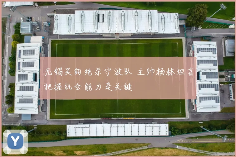 无锡吴钩绝杀宁波队 主帅杨林坦言把握机会能力是关键