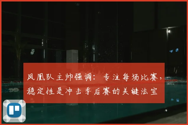 凤凰队主帅强调:专注每场比赛,稳定性是冲击季后赛的关键法宝
