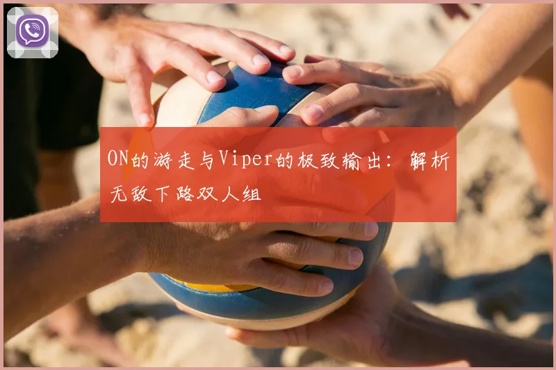 ON的游走与Viper的极致输出:解析无敌下路双人组