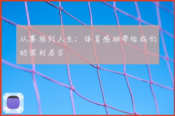 从赛场到人生：体育感动带给我们的深刻启示