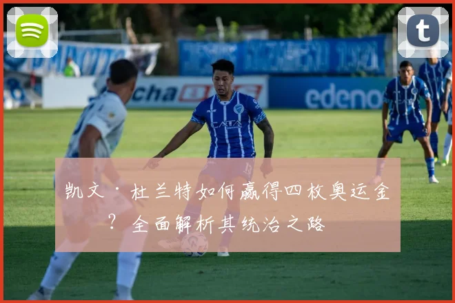凯文·杜兰特如何赢得四枚奥运金牌？全面解析其统治之路