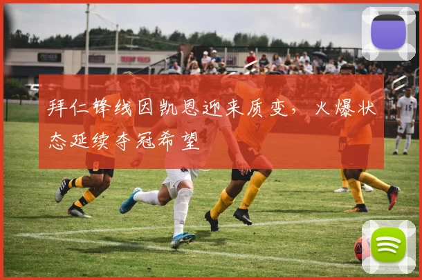拜仁锋线因凯恩迎来质变，火爆状态延续夺冠希望