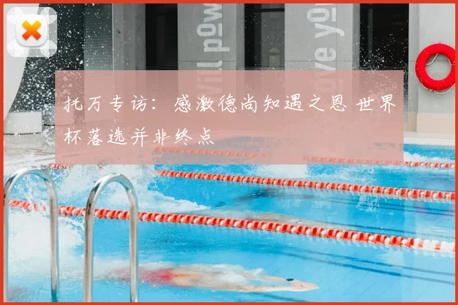 托万专访：感激德尚知遇之恩 世界杯落选并非终点