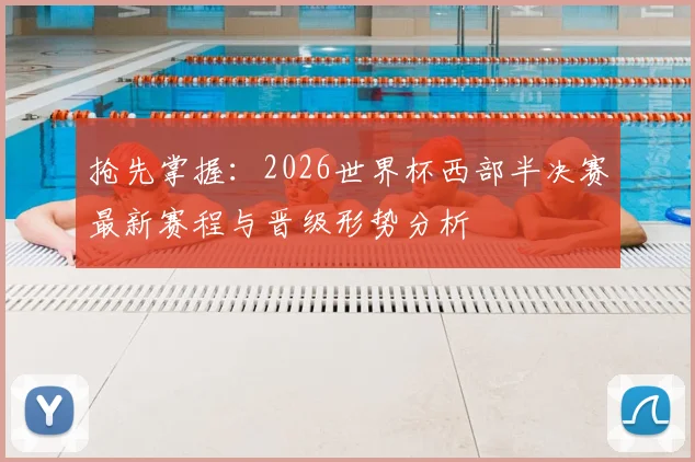 抢先掌握：2026世界杯西部半决赛最新赛程与晋级形势分析